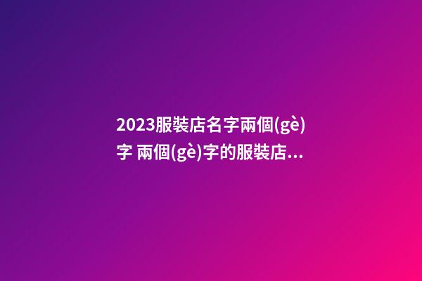2023服裝店名字兩個(gè)字 兩個(gè)字的服裝店名字-第1張-店鋪起名-玄機(jī)派